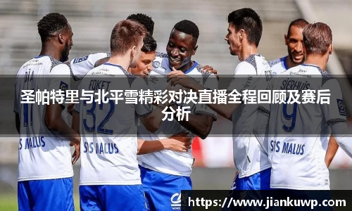 圣帕特里与北平雪精彩对决直播全程回顾及赛后分析