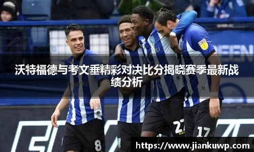 沃特福德与考文垂精彩对决比分揭晓赛季最新战绩分析